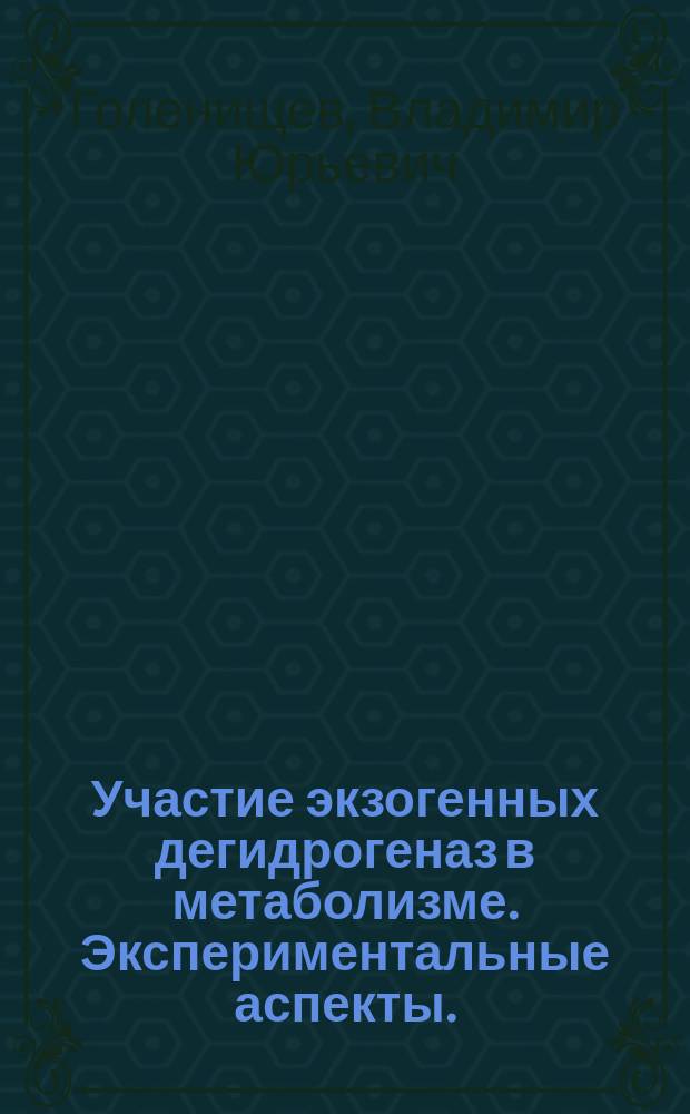 Участие экзогенных дегидрогеназ в метаболизме. Экспериментальные аспекты. : Автореф. дис. на соиск. учен. степ. д.м.н. : Спец. 03.00.04