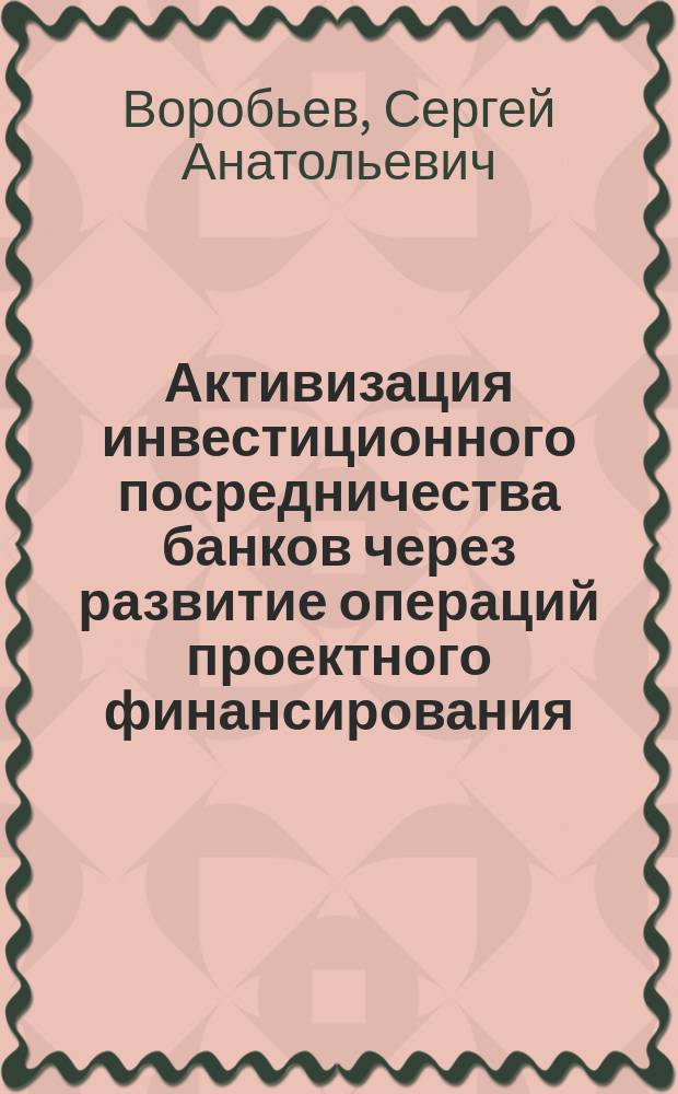 Активизация инвестиционного посредничества банков через развитие операций проектного финансирования : Автореф. дис. на соиск. учен. степ. к.э.н. : Спец. 08.00.10