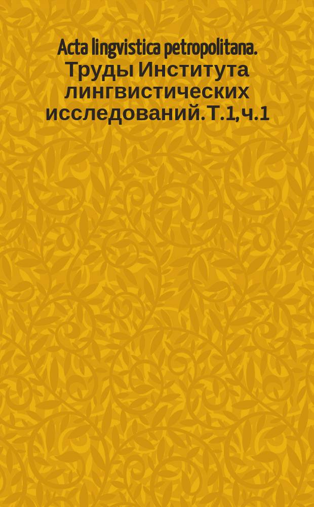 Acta lingvistica petropolitana. Труды Института лингвистических исследований. Т. 1, ч. 1