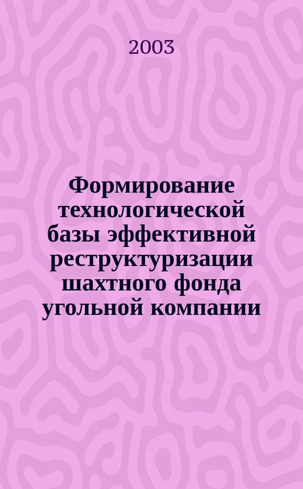 Формирование технологической базы эффективной реструктуризации шахтного фонда угольной компании : Автореф. дис. на соиск. учен. степ. д.т.н. : Спец. 25.00.22