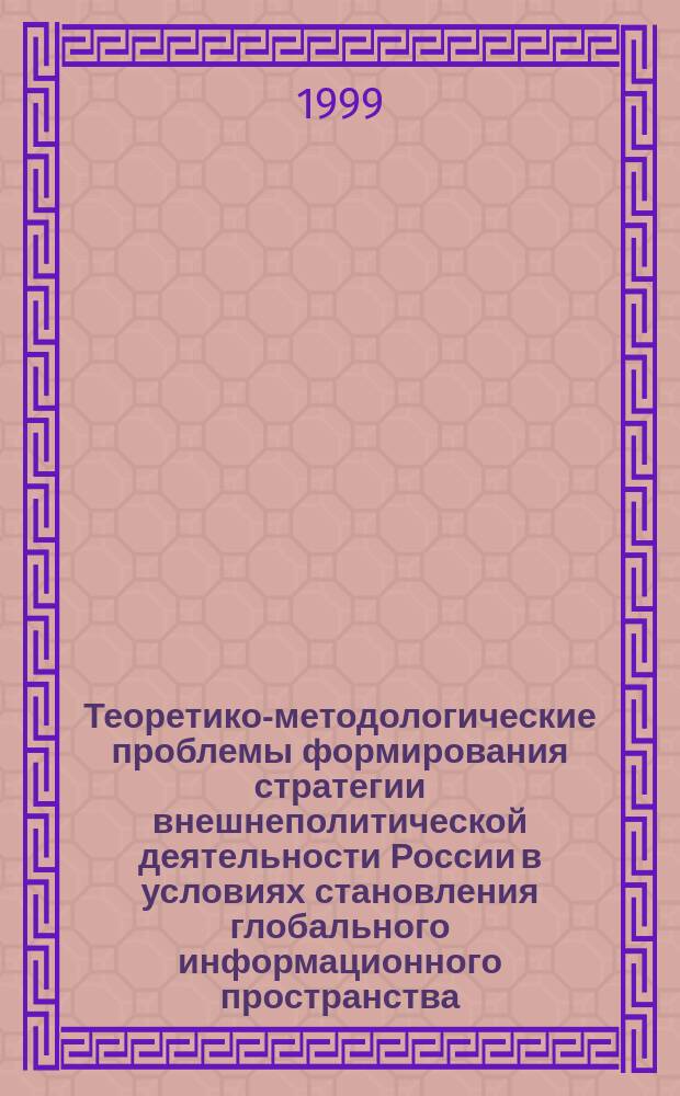 Теоретико-методологические проблемы формирования стратегии внешнеполитической деятельности России в условиях становления глобального информационного пространства : Автореф. дис. на соиск. учен. степ. д.полит.н. : Спец. 23.00.04