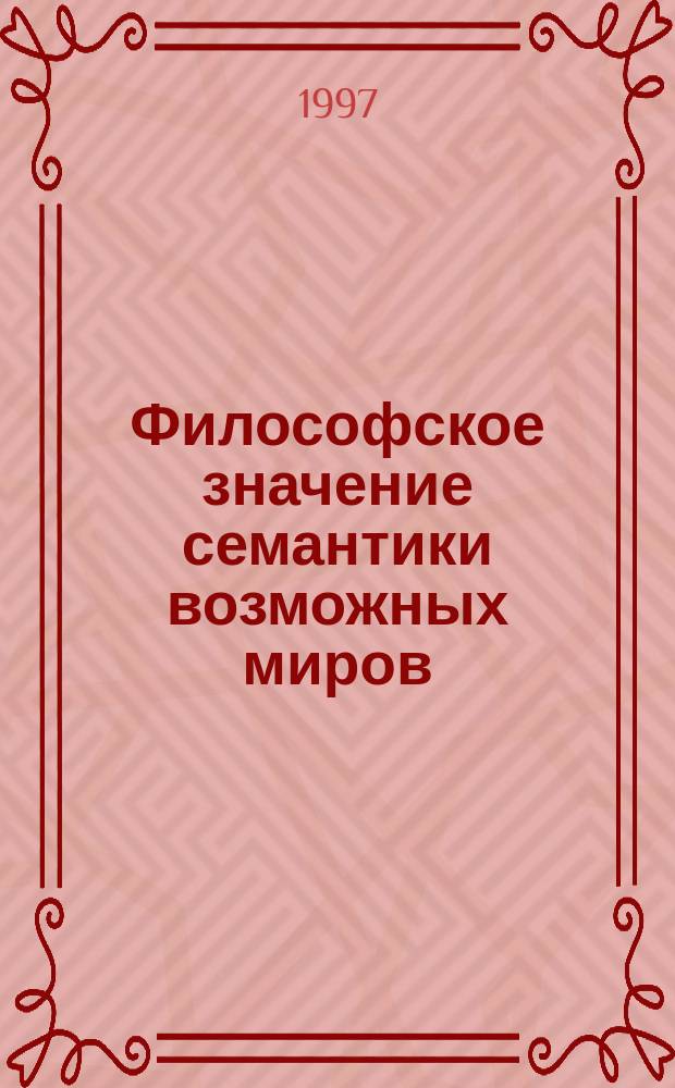 Философское значение семантики возможных миров : Автореф. дис. на соиск. учен. степ. д.филос.н. : Спец. 09.00.01