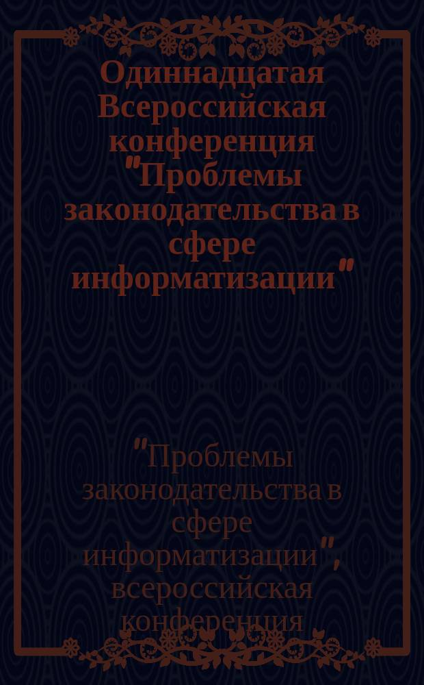 Одиннадцатая Всероссийская конференция "Проблемы законодательства в сфере информатизации", 17 декабря 2003 г., Москва : Тез. докл. участников