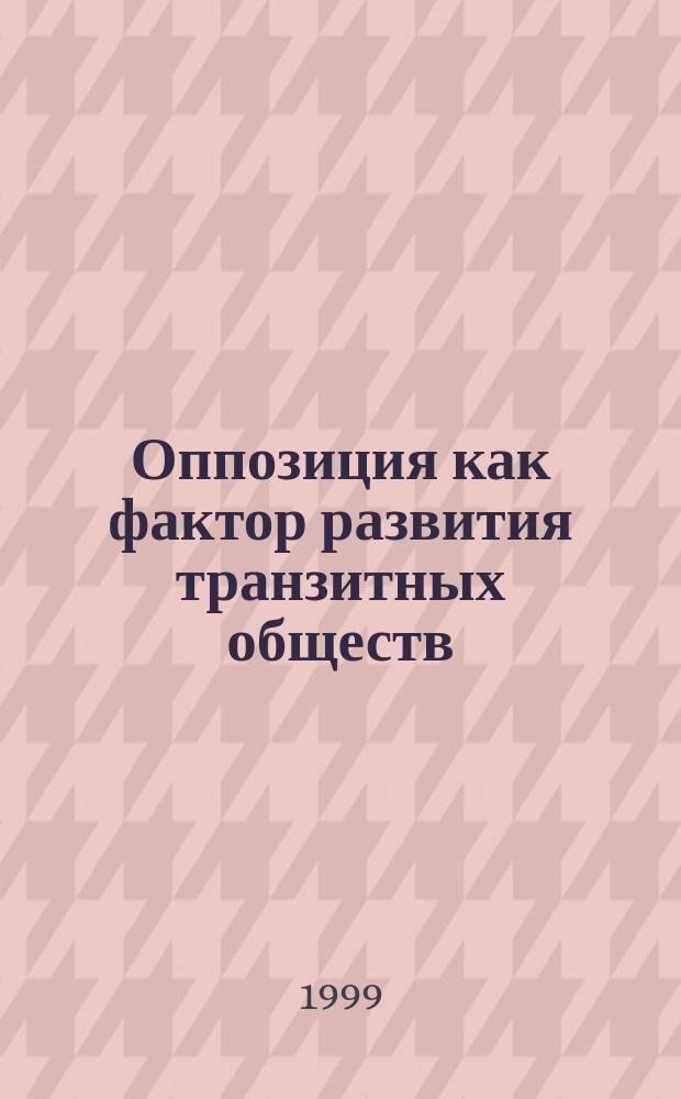 Оппозиция как фактор развития транзитных обществ (политологический анализ) : Автореф. дис. на соиск. учен. степ. д.полит.н. : Спец. 23.00.01