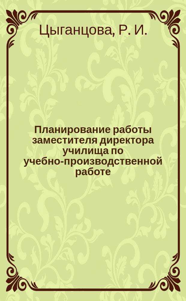 Планирование работы заместителя директора училища по учебно-производственной работе. Метод. рекомендации : Метод. рекомендации