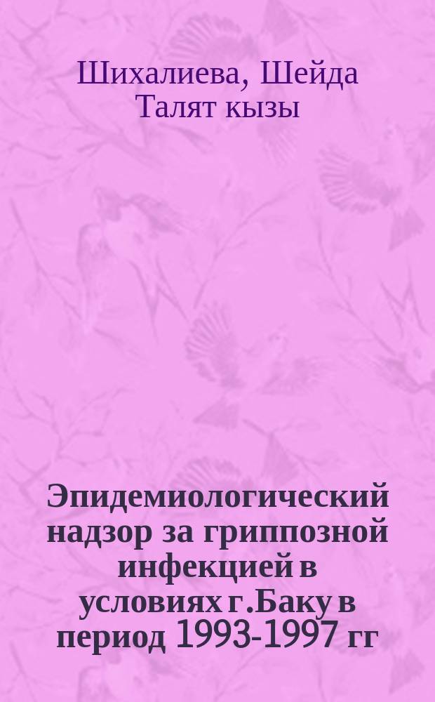 Эпидемиологический надзор за гриппозной инфекцией в условиях г.Баку в период 1993-1997 гг. : Автореф. дис. на соиск. учен. степ. к.б.н. : Спец. 14.00.30