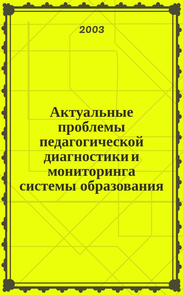 Актуальные проблемы педагогической диагностики и мониторинга системы образования : Материалы межрегион. семинара, 23-24 мая 2003 г. (Таганрог, Россия)