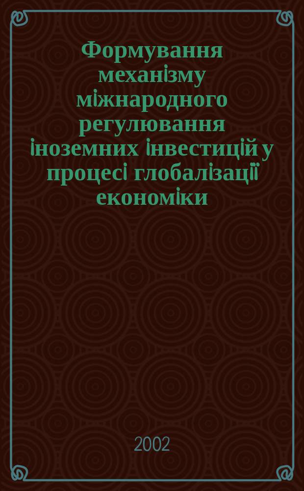 Формування механiзму мiжнародного регулювання iноземних iнвестицiй у процесi глобалiзацiï економiки : Автореф. дис. на соиск. учен. степ. к.э.н. : Спец. 08.05.01