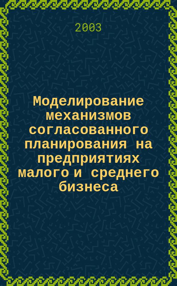 Моделирование механизмов согласованного планирования на предприятиях малого и среднего бизнеса : Автореф. дис. на соиск. учен. степ. к.э.н. : Спец. 08.00.13