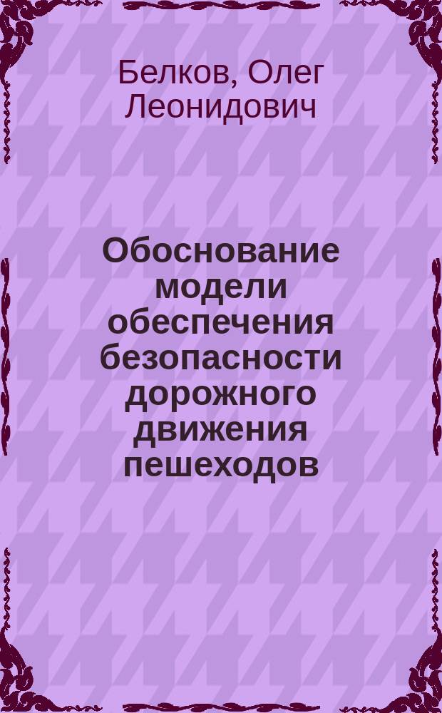 Обоснование модели обеспечения безопасности дорожного движения пешеходов : Автореф. дис. на соиск. учен. степ. к.т.н. : Спец. 05.22.10