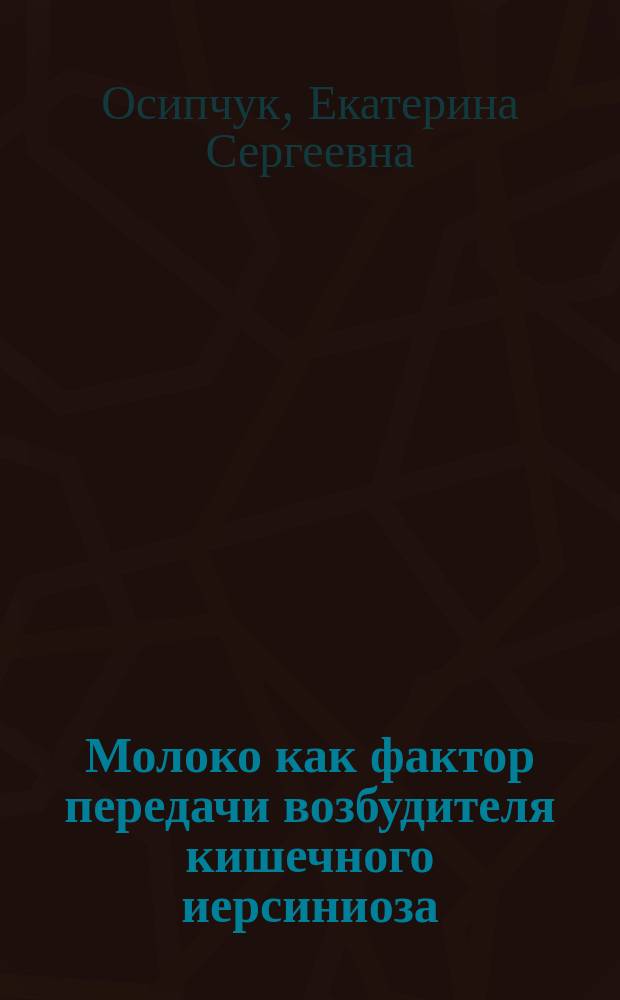 Молоко как фактор передачи возбудителя кишечного иерсиниоза : Автореф. дис. на соиск. учен. степ. к.б.н. : Спец. 03.00.07