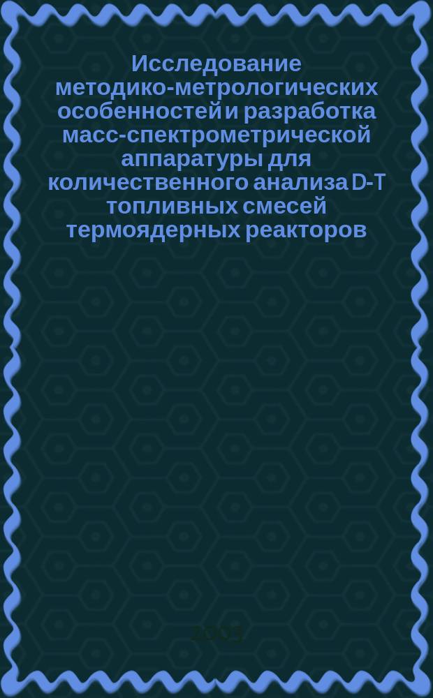 Исследование методико-метрологических особенностей и разработка масс-спектрометрической аппаратуры для количественного анализа D-T топливных смесей термоядерных реакторов : Автореф. дис. на соиск. учен. степ. к.т.н. : Спец. 01.04.13
