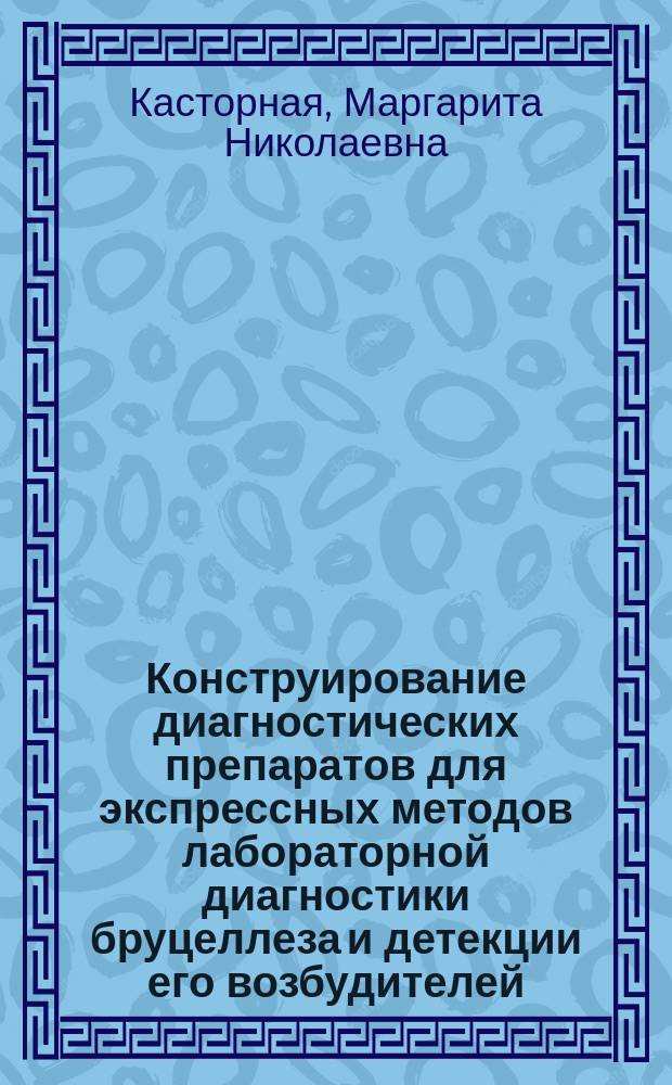 Конструирование диагностических препаратов для экспрессных методов лабораторной диагностики бруцеллеза и детекции его возбудителей : Автореф. дис. на соиск. учен. степ. к.б.н. : Спец. 03.00.23; Спец.03.00.07