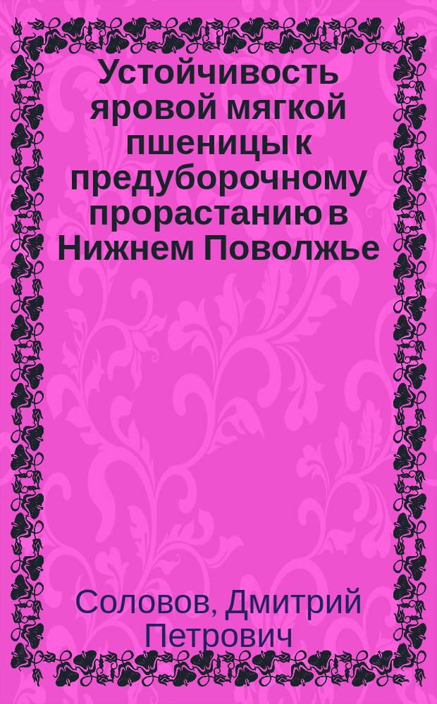 Устойчивость яровой мягкой пшеницы к предуборочному прорастанию в Нижнем Поволжье : Автореф. дис. на соиск. учен. степ. к.с.-х. : Спец. 06.01.05