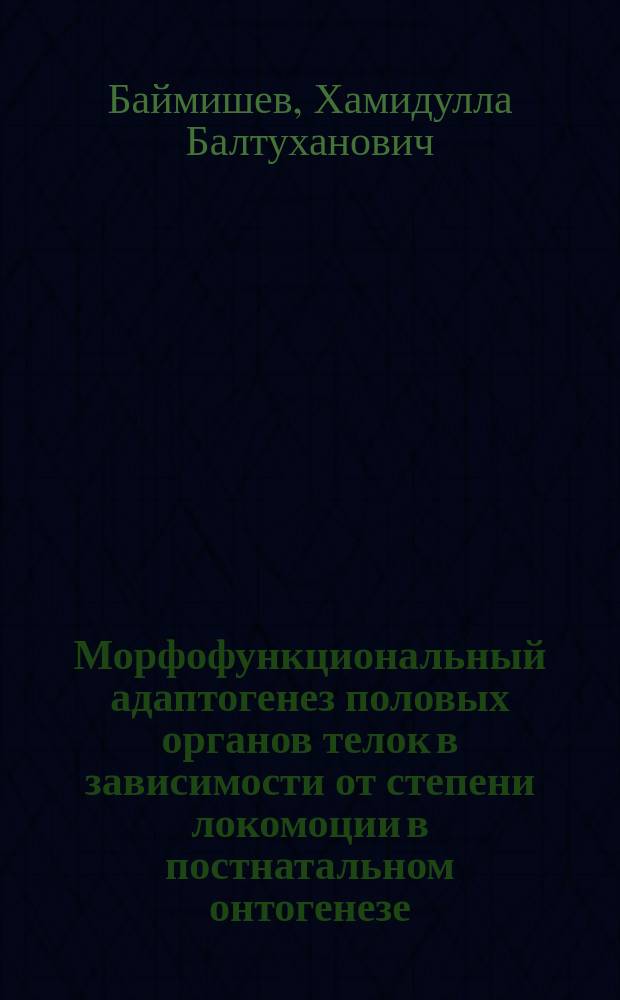 Морфофункциональный адаптогенез половых органов телок в зависимости от степени локомоции в постнатальном онтогенезе : Автореф. дис. на соиск. учен. степ. д.б.н. : Спец. 16.00.02