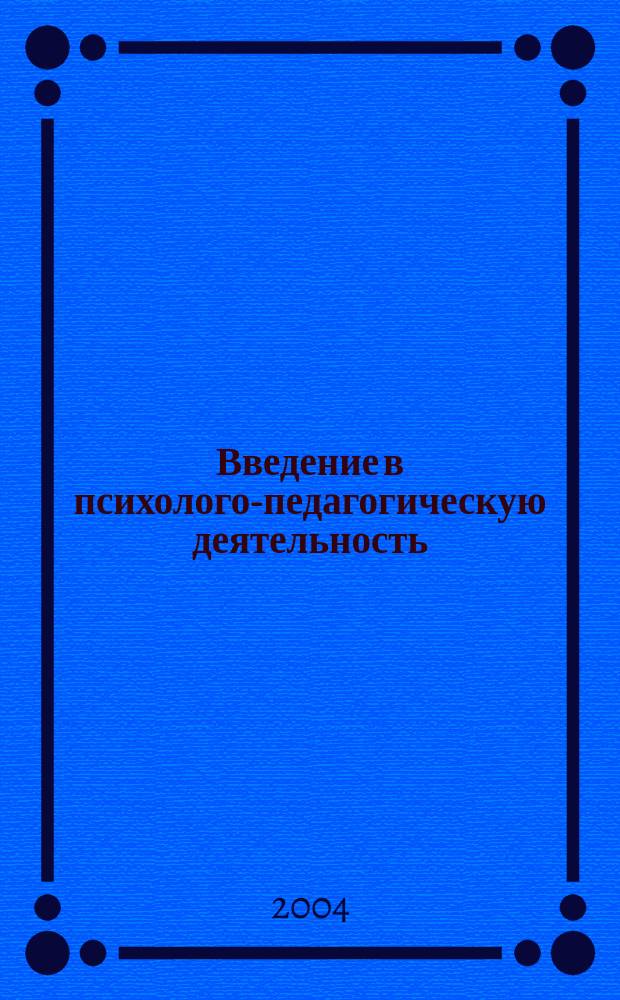 Введение в психолого-педагогическую деятельность : Учеб. пособие для студентов вузов, обучающихся по спец. 031000 "Педагогика и психология"