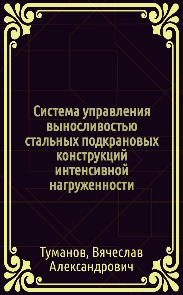 Система управления выносливостью стальных подкрановых конструкций интенсивной нагруженности : Автореф. дис. на соиск. учен. степ. д.т.н. : Спец. 05.23.01