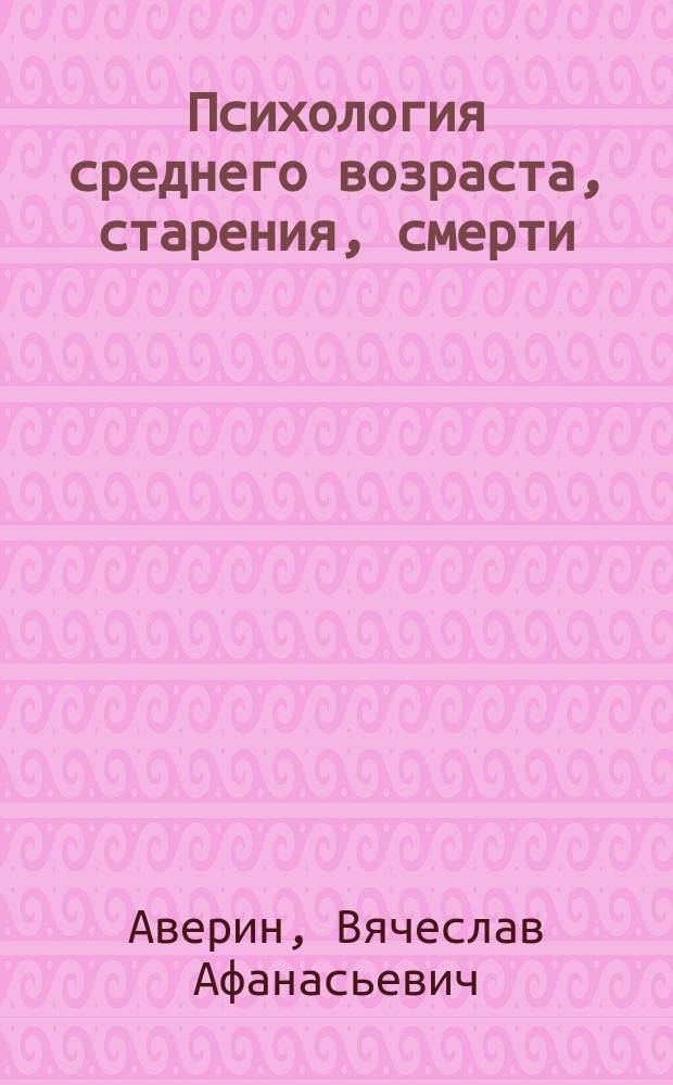 Психология [среднего возраста, старения, смерти : Учебник
