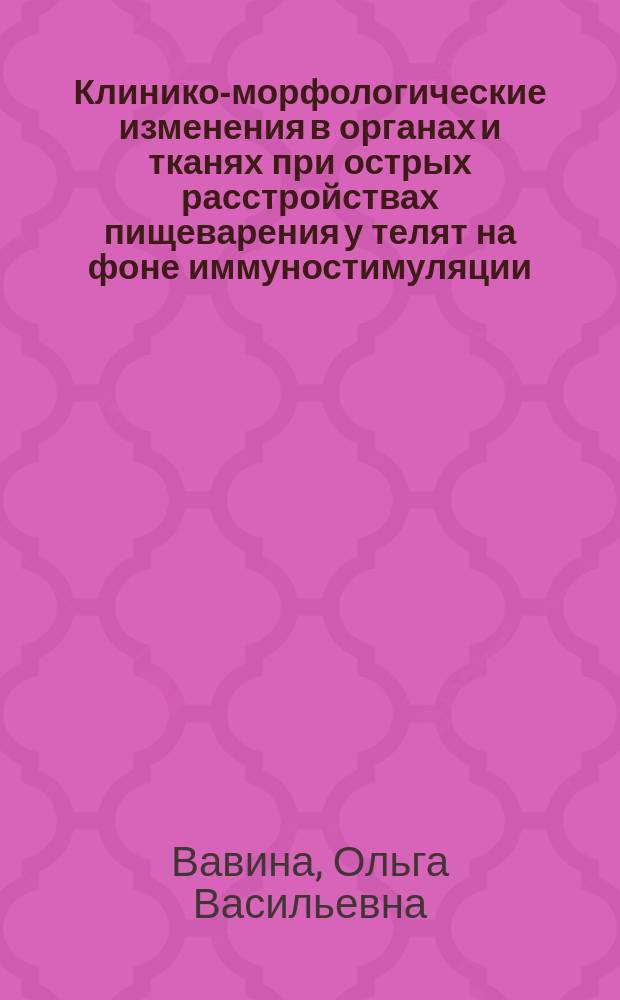 Клинико-морфологические изменения в органах и тканях при острых расстройствах пищеварения у телят на фоне иммуностимуляции : Автореф. дис. на соиск. учен. степ. к.вет.н. : Спец. 16.00.02