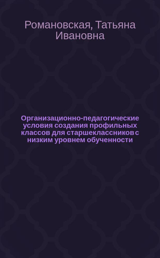 Организационно-педагогические условия создания профильных классов для старшеклассников с низким уровнем обученности : Автореф. дис. на соиск. учен. степ. к.п.н. : Спец. 13.00.01
