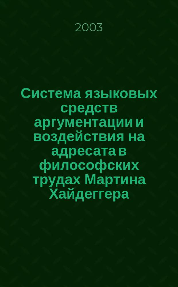 Система языковых средств аргументации и воздействия на адресата в философских трудах Мартина Хайдеггера : Автореф. дис. на соиск. учен. степ. к.филол.н. : Спец. 10.02.04