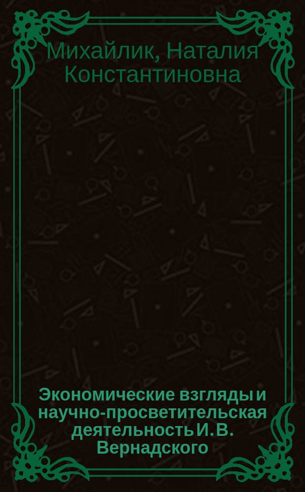 Экономические взгляды и научно-просветительская деятельность И. В. Вернадского (1821-1884) : Автореф. дис. на соиск. учен. степ. к.э.н. : Спец. 08.00.01