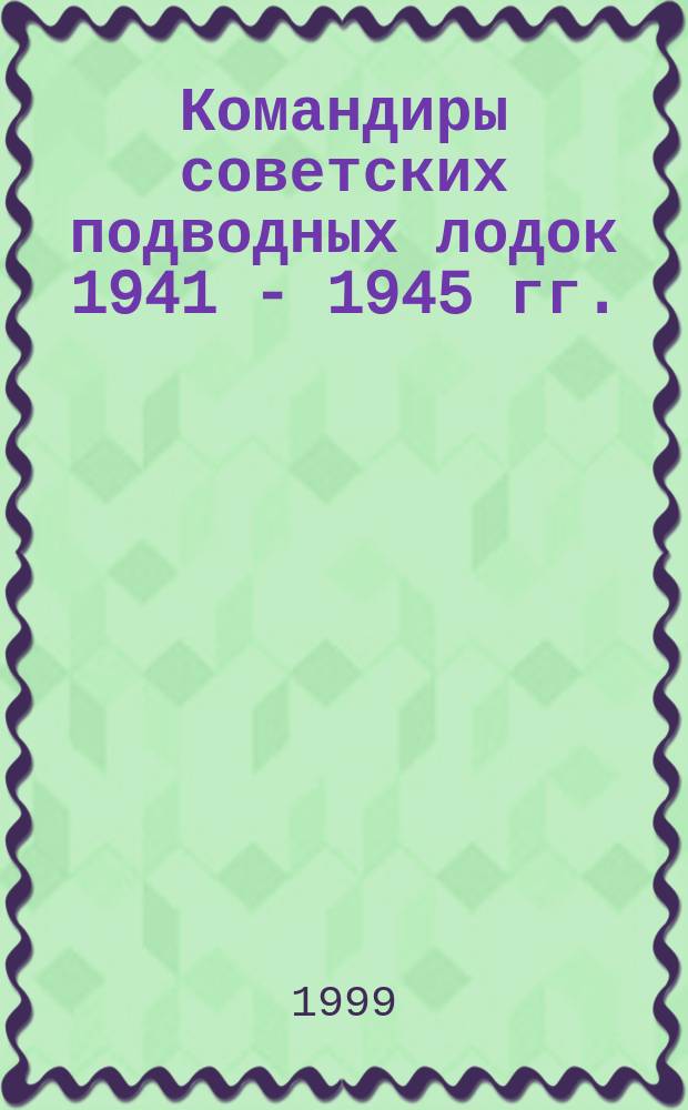Командиры советских подводных лодок 1941 - 1945 гг.