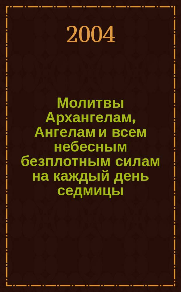 Молитвы Архангелам, Ангелам и всем небесным безплотным силам на каждый день седмицы : На каждый день седмицы