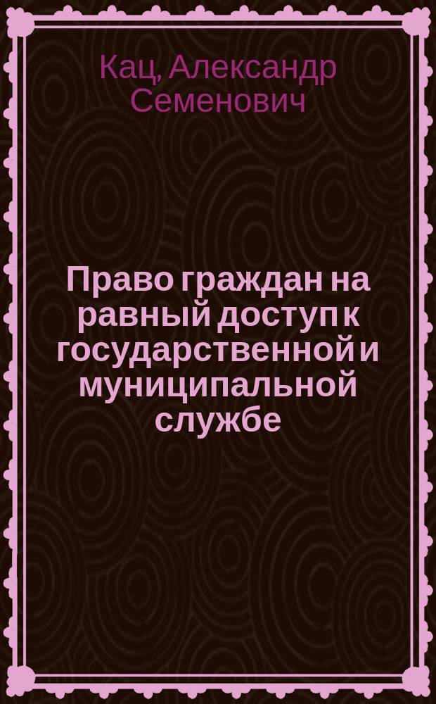 Право граждан на равный доступ к государственной и муниципальной службе : Автореф. дис. на соиск. учен. степ. к.ю.н. : Спец. 12.00.02