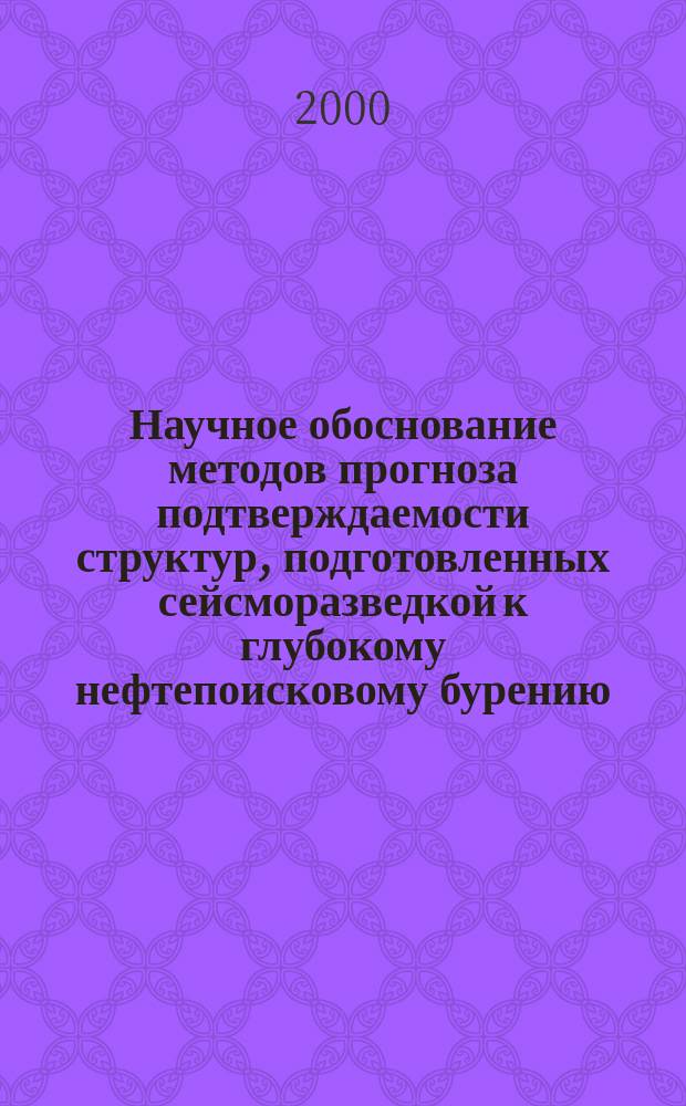 Научное обоснование методов прогноза подтверждаемости структур, подготовленных сейсморазведкой к глубокому нефтепоисковому бурению : Автореф. дис. на соиск. учен. степ. д.г.-м.н. : Спец. 04.00.17