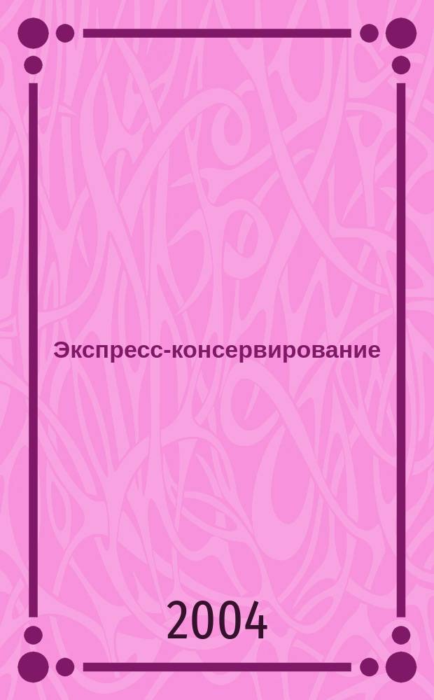 Экспресс-консервирование : Быстро, вкусно, доступно