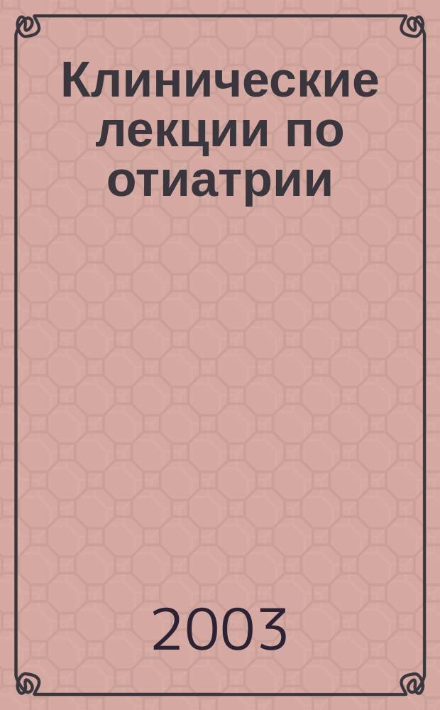 Клинические лекции по отиатрии : Учеб. пособие по оториноларингологии для студентов мед. вузов, слушателей системы послевуз. подгот. специалистов