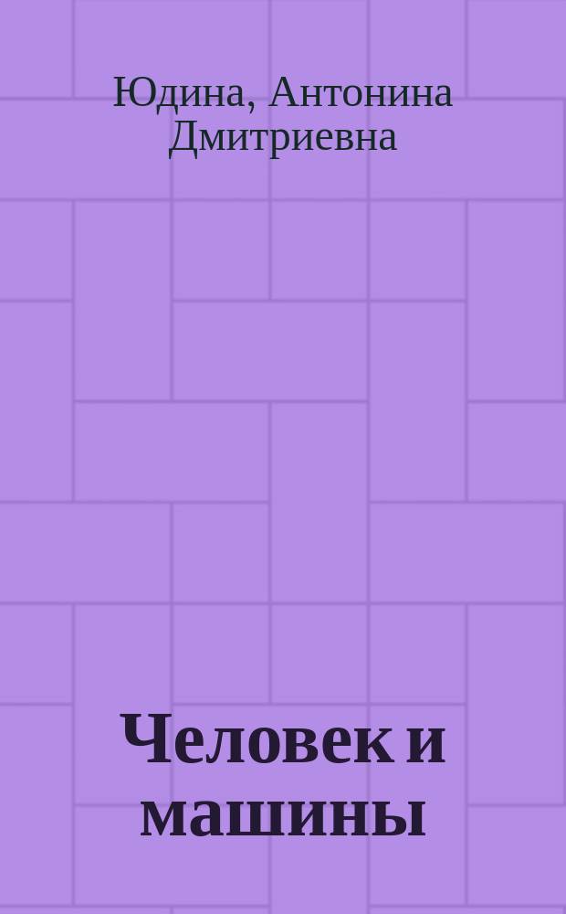 Человек и машины : Учеб. пособие : Для занятий по рус. яз. с иностр. студентами в группах техн. профиля обучения на I и II курсе