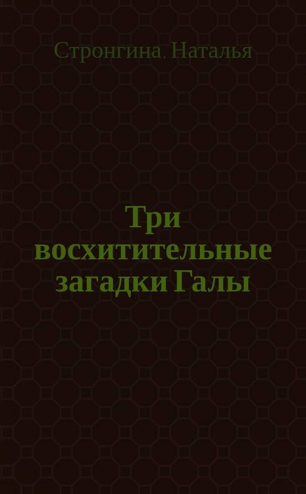 Три восхитительные загадки Галы : Судьбы знаменитых рус. эмигранток : Новеллы о жен. судьбах