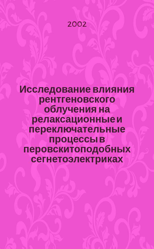 Исследование влияния рентгеновского облучения на релаксационные и переключательные процессы в перовскитоподобных сегнетоэлектриках : Автореф. дис. на соиск. учен. степ. к.т.н. : Спец. 01.04.10