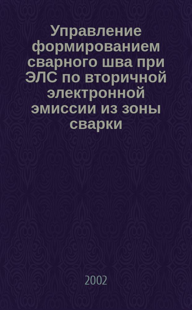 Управление формированием сварного шва при ЭЛС по вторичной электронной эмиссии из зоны сварки : Автореф. дис. на соиск. учен. степ. к.т.н. : Спец. 05.03.06