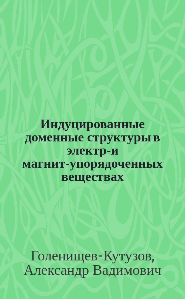 Индуцированные доменные структуры в электро- и магнито- упорядоченных веществах