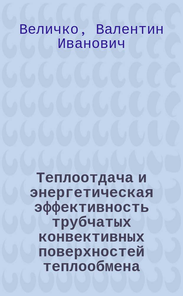 Теплоотдача и энергетическая эффективность трубчатых конвективных поверхностей теплообмена : Учеб. пособие по курсу "Интенсификация процессов конвектив. установок" для студентов, обучающихся по направлению "Теплоэнергетика"