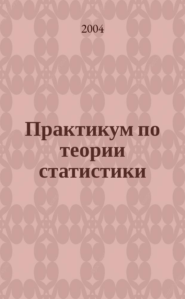 Практикум по теории статистики : Учеб. пособие для студентов экон. спец. вузов