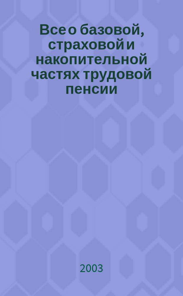 Все о базовой, страховой и накопительной частях трудовой пенсии : Как, опираясь на законод.-норматив. базу, рассчитать свою пенсию и увеличить пенсион. капитал : Коммент. и рекомендации специалистов