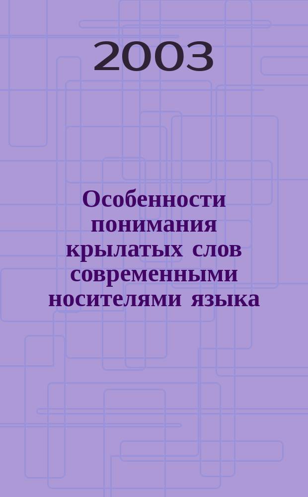 Особенности понимания крылатых слов современными носителями языка : Автореф. дис. на соиск. учен. степ. к.филол.н. : Спец. 10.02.19