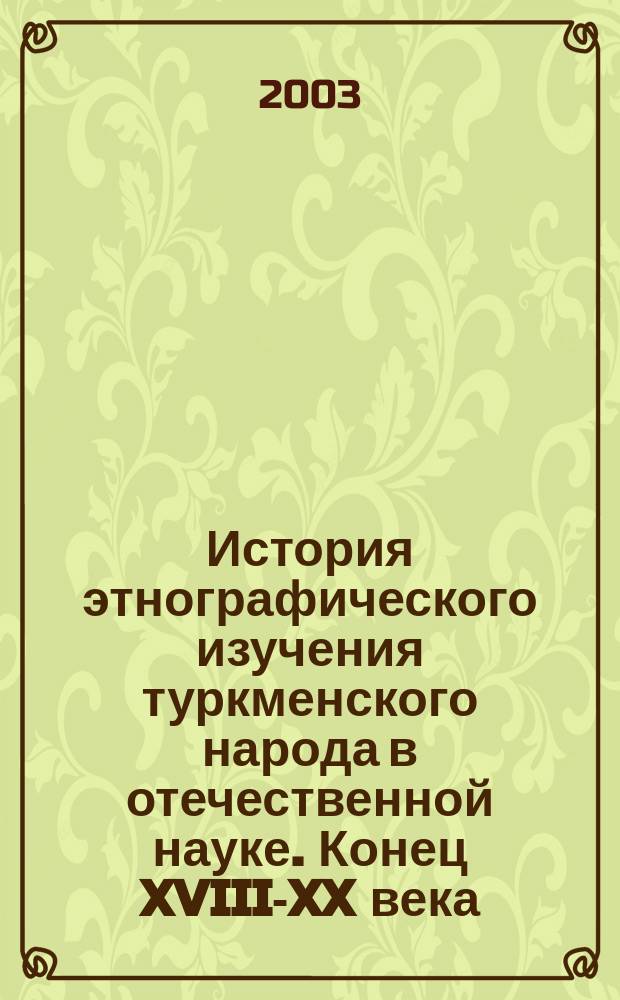 История этнографического изучения туркменского народа в отечественной науке. Конец XVIII-XX века : Очерки