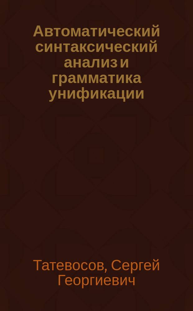 Автоматический синтаксический анализ и грамматика унификации : Синтакс. анализатор PC-PATR : Учеб. пособие для студентов 2 курса отд-ния теорет. и прикл. лингвистики
