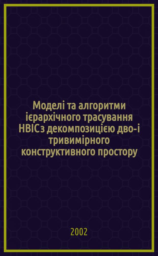 Моделi та алгоритми iєрархiчного трасування НВIС з декомпозицiєю дво-i тривимiрного конструктивного простору : Автореф. дис. на соиск. учен. степ. к.т.н. : Спец. 05.13.12