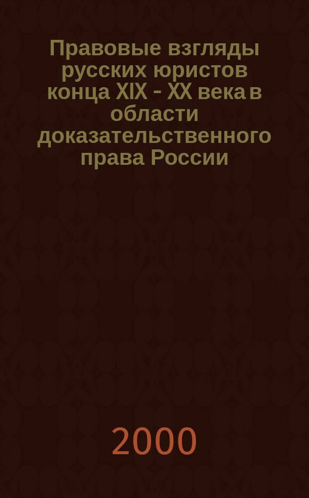 Правовые взгляды русских юристов конца XIX - XX века в области доказательственного права России (гражданско-процессуальный аспект) : Автореф. дис. на соиск. учен. степ. к.ю.н. : Спец. 12.00.01