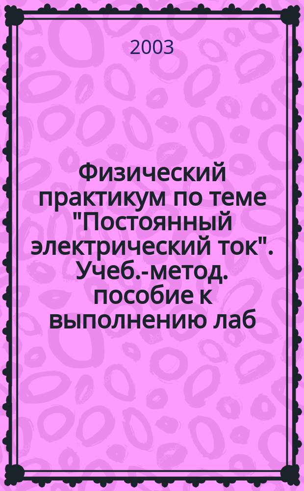 Физический практикум по теме "Постоянный электрический ток". Учеб.-метод. пособие к выполнению лаб. работы "Изучение обобщенного закона Ома и измерение электродвижущей силы методом компенсации
