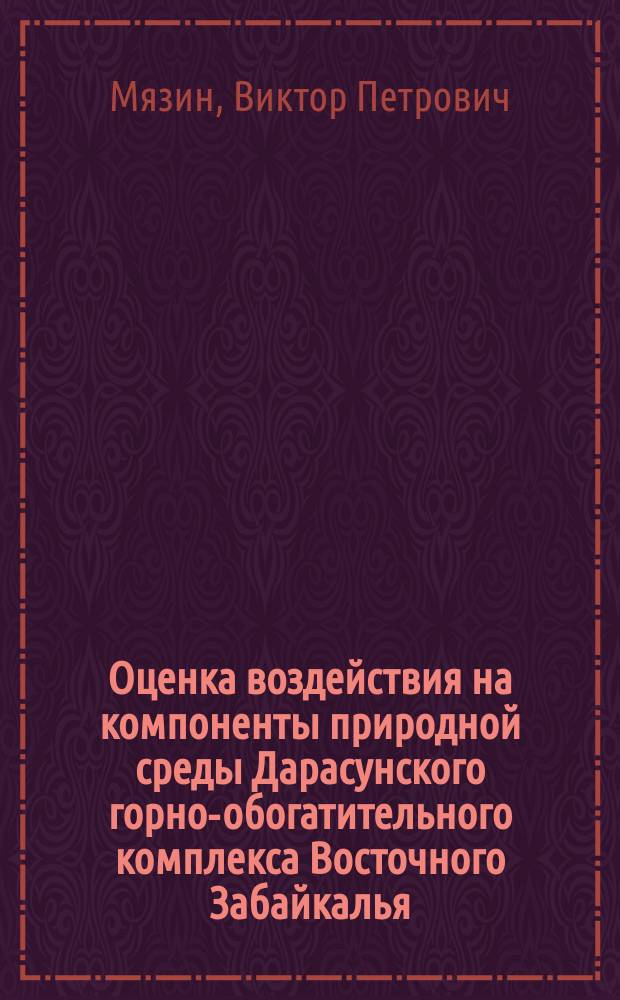 Оценка воздействия на компоненты природной среды Дарасунского горно-обогатительного комплекса Восточного Забайкалья : Отд. ст. горн. информ.-аналит. бюл.