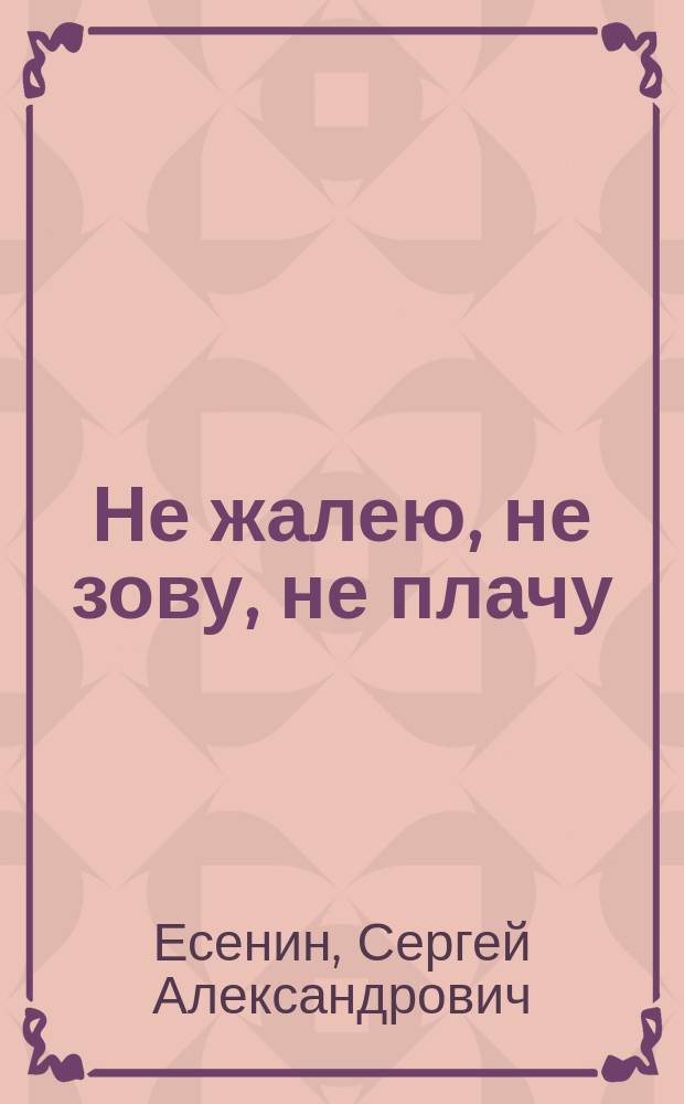 Не жалею, не зову, не плачу : Стихотворения, поэмы