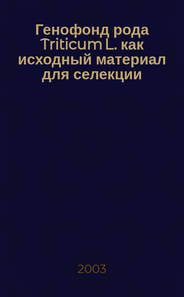 Генофонд рода Triticum L. как исходный материал для селекции : Сб. ст.