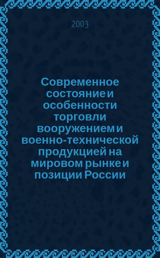 Современное состояние и особенности торговли вооружением и военно-технической продукцией на мировом рынке и позиции России : Автореф. дис. на соиск. учен. степ. к.э.н. : Спец. 08.00.14